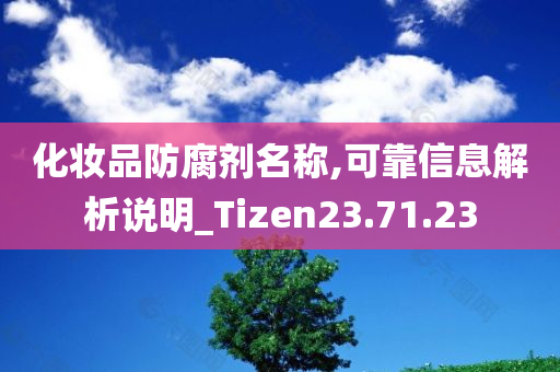 化妆品防腐剂名称,可靠信息解析说明_Tizen23.71.23