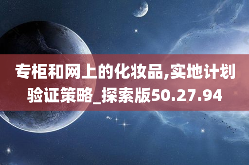 专柜和网上的化妆品,实地计划验证策略_探索版50.27.94