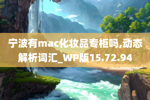 宁波有mac化妆品专柜吗,动态解析词汇_WP版15.72.94