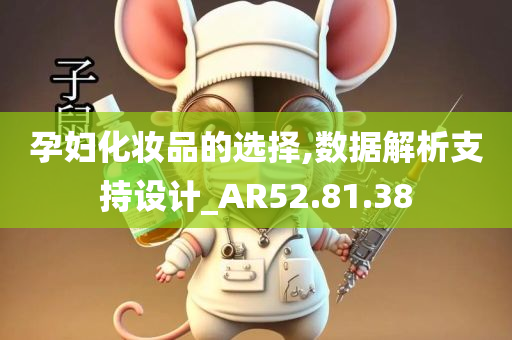 孕妇化妆品的选择,数据解析支持设计_AR52.81.38