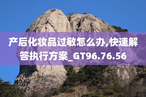 产后化妆品过敏怎么办,快速解答执行方案_GT96.76.56