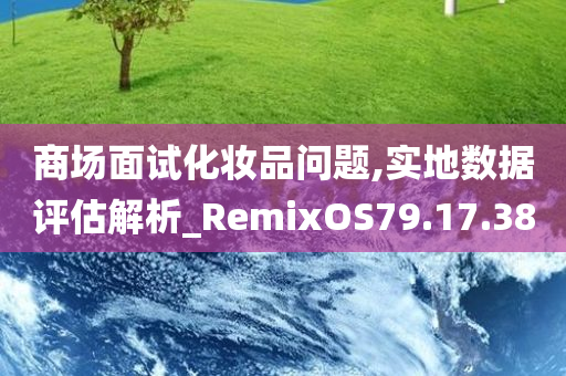 商场面试化妆品问题,实地数据评估解析_RemixOS79.17.38