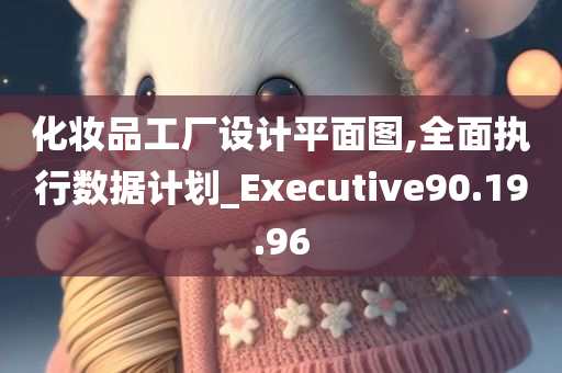 化妆品工厂设计平面图,全面执行数据计划_Executive90.19.96