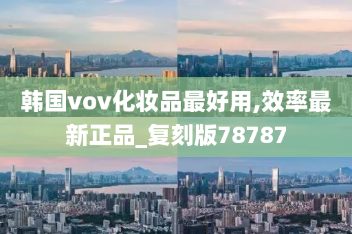 韩国vov化妆品最好用,效率最新正品_复刻版78787