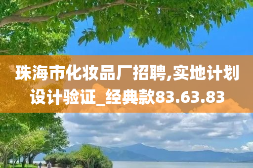 珠海市化妆品厂招聘,实地计划设计验证_经典款83.63.83