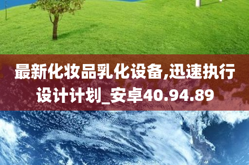 最新化妆品乳化设备,迅速执行设计计划_安卓40.94.89