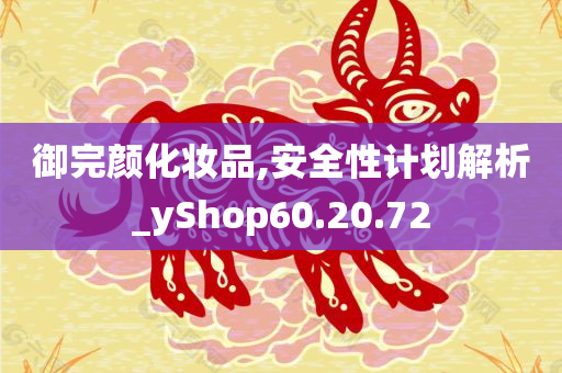 御完颜化妆品,安全性计划解析_yShop60.20.72