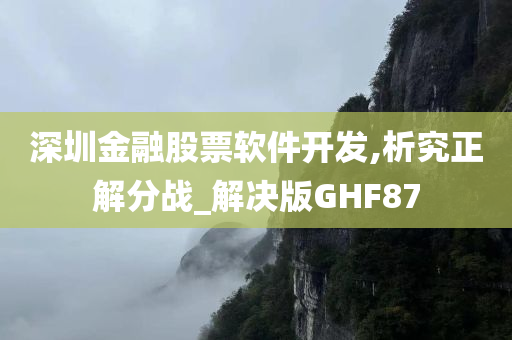 深圳金融股票软件开发,析究正解分战_解决版GHF87