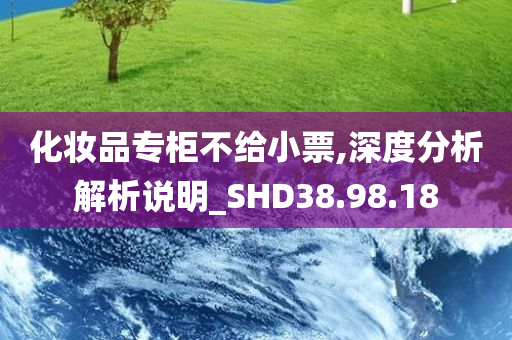 化妆品专柜不给小票,深度分析解析说明_SHD38.98.18