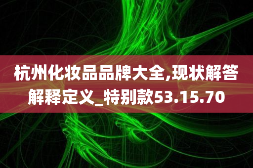 杭州化妆品品牌大全,现状解答解释定义_特别款53.15.70