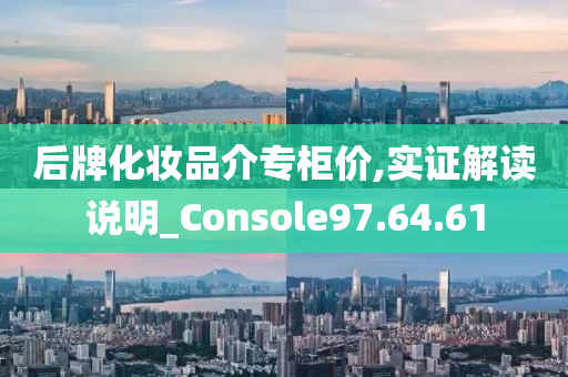 后牌化妆品介专柜价,实证解读说明_Console97.64.61