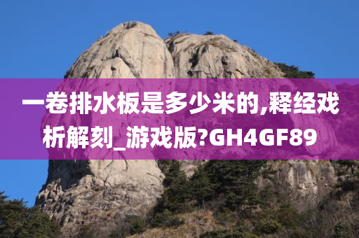 一卷排水板是多少米的,释经戏析解刻_游戏版?GH4GF89