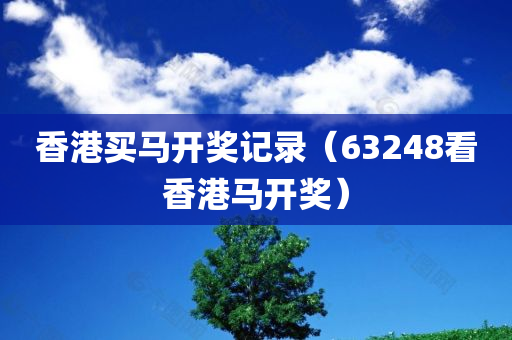 香港买马开奖记录（63248看香港马开奖）