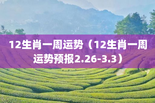 12生肖一周运势（12生肖一周运势预报2.26-3.3）