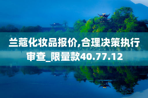 兰蔻化妆品报价,合理决策执行审查_限量款40.77.12