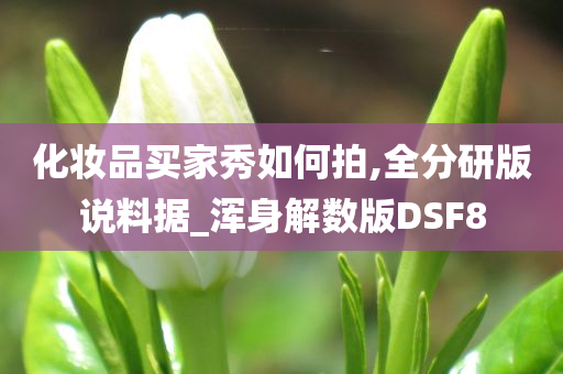 化妆品买家秀如何拍,全分研版说料据_浑身解数版DSF8