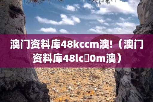 澳门资料库48kccm澳!（澳门资料库48lc乚0m澳）