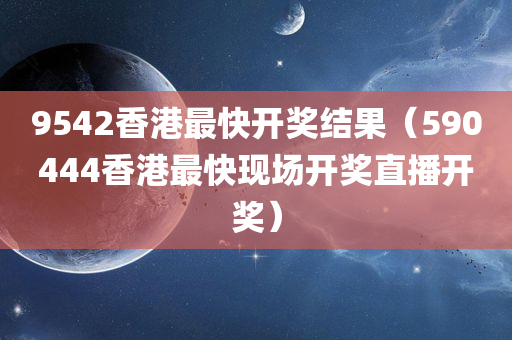 9542香港最快开奖结果（590444香港最快现场开奖直播开奖）