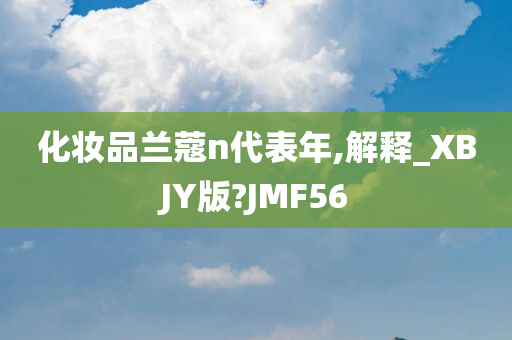 化妆品兰蔻n代表年,解释_XBJY版?JMF56