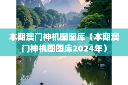 本期澳门神机图图库（本期澳门神机图图库2024年）