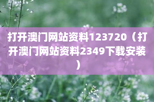 打开澳门网站资料123720（打开澳门网站资料2349下载安装）