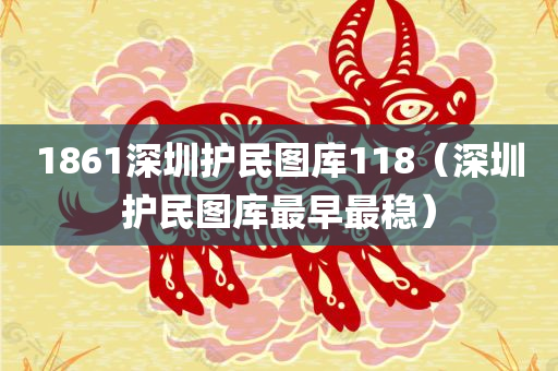 1861深圳护民图库118（深圳护民图库最早最稳）