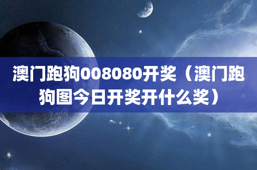 澳门跑狗008080开奖（澳门跑狗图今日开奖开什么奖）