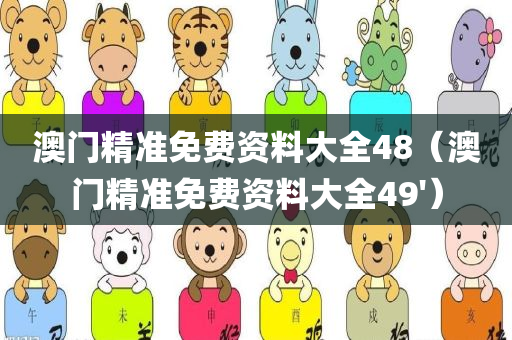 澳门精准免费资料大全48（澳门精准免费资料大全49'）