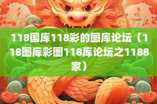 118国库118彩的图库论坛（118图库彩图118库论坛之1188家）