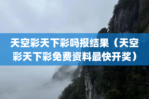 天空彩天下彩吗报结果（天空彩天下彩免费资料最快开奖）