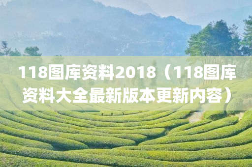 118图库资料2018（118图库资料大全最新版本更新内容）