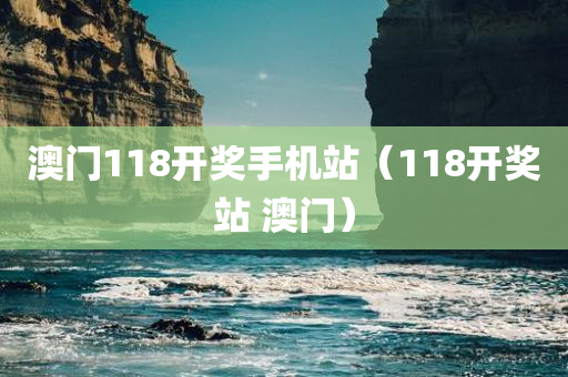 澳门118开奖手机站（118开奖站 澳门）