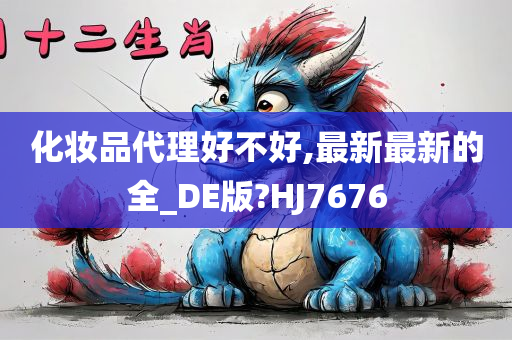 化妆品代理好不好,最新最新的全_DE版?HJ7676