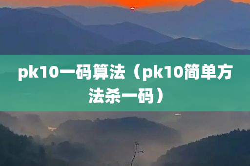 pk10一码算法（pk10简单方法杀一码）