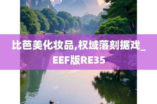 比芭美化妆品,权域落刻据戏_EEF版RE35