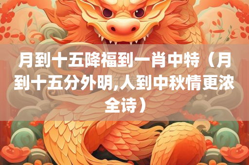 月到十五降福到一肖中特（月到十五分外明,人到中秋情更浓全诗）