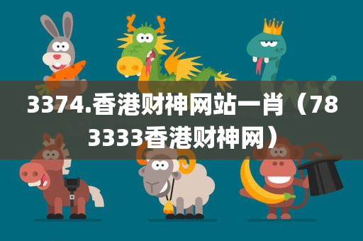 3374.香港财神网站一肖（783333香港财神网）