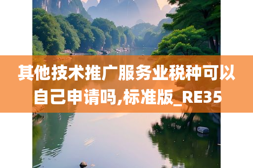 其他技术推广服务业税种可以自己申请吗,标准版_RE35