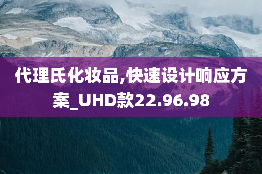 代理氏化妆品,快速设计响应方案_UHD款22.96.98