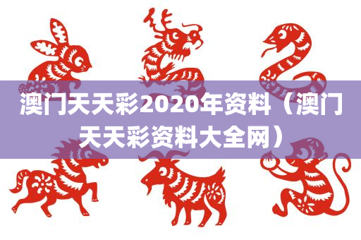 澳门天天彩2020年资料（澳门天天彩资料大全网）