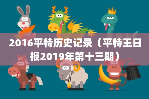 2016平特历史记录（平特王日报2019年第十三期）