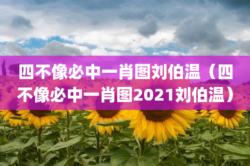 四不像必中一肖图刘伯温（四不像必中一肖图2021刘伯温）