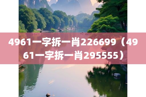 4961一字拆一肖226699（4961一字拆一肖295555）