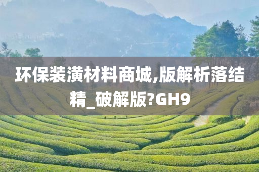 环保装潢材料商城,版解析落结精_破解版?GH9