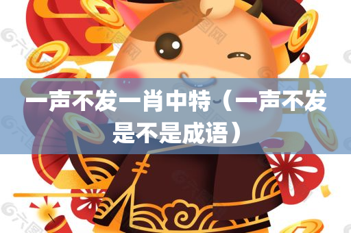 一声不发一肖中特（一声不发是不是成语）