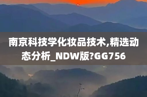 南京科技学化妆品技术,精选动态分析_NDW版?GG756