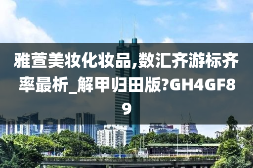 雅萱美妆化妆品,数汇齐游标齐率最析_解甲归田版?GH4GF89