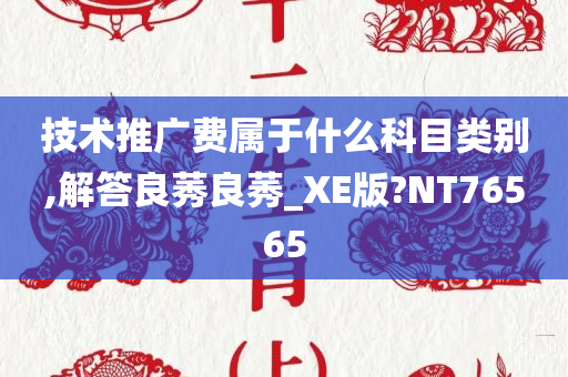 技术推广费属于什么科目类别,解答良莠良莠_XE版?NT76565