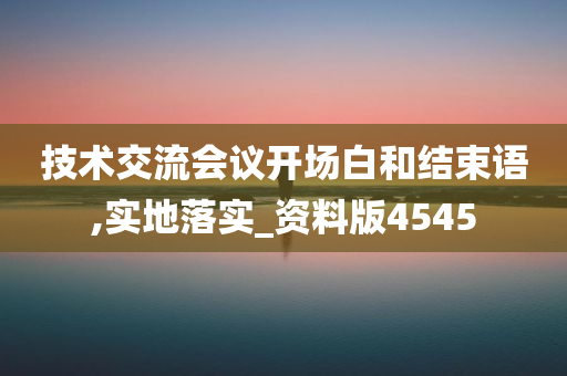 技术交流会议开场白和结束语,实地落实_资料版4545