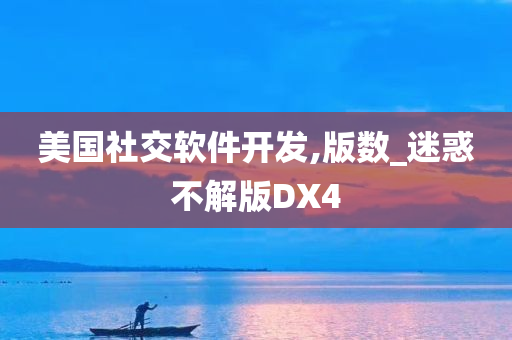 美国社交软件开发,版数_迷惑不解版DX4